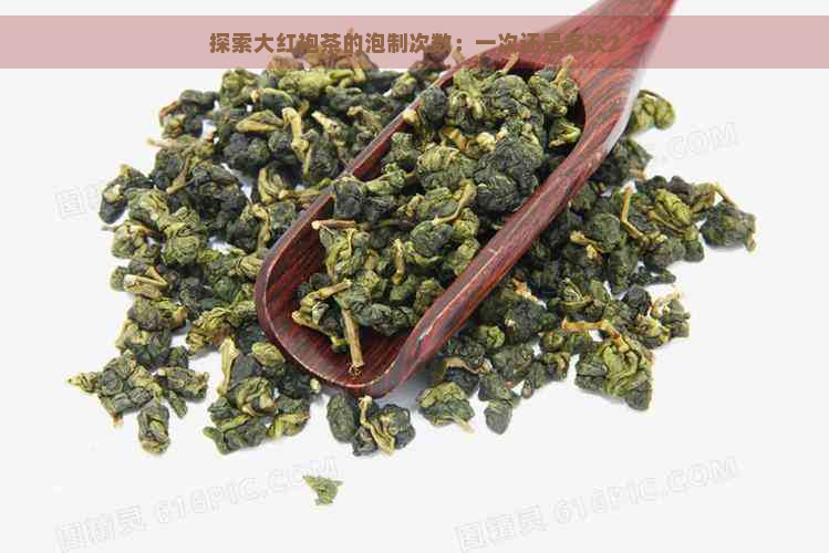 探索大红袍茶的泡制次数：一次还是多次？