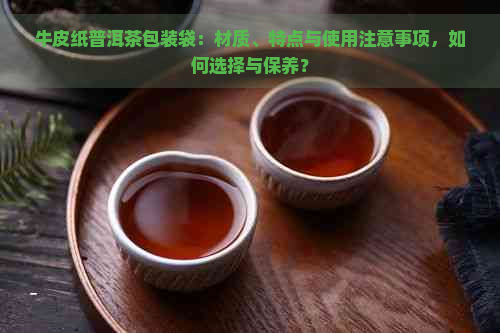 牛皮纸普洱茶包装袋：材质、特点与使用注意事项，如何选择与保养？