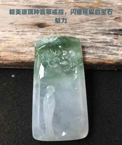 精美玻璃种翡翠戒指，闪耀璀璨的宝石魅力