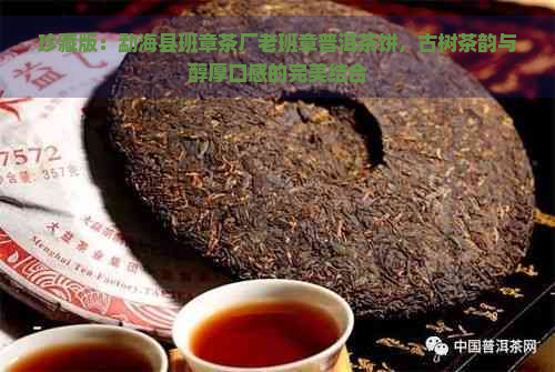 珍藏版：勐海县班章茶厂老班章普洱茶饼，古树茶韵与醇厚口感的完美结合