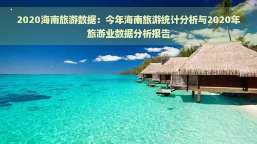 2020海南旅游数据：今年海南旅游统计分析与2020年旅游业数据分析报告