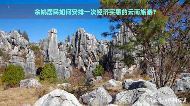 余姚居民如何安排一次经济实惠的云南旅游？