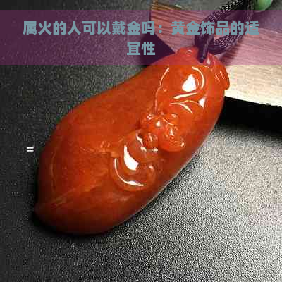 属火的人可以戴金吗：黄金饰品的适宜性