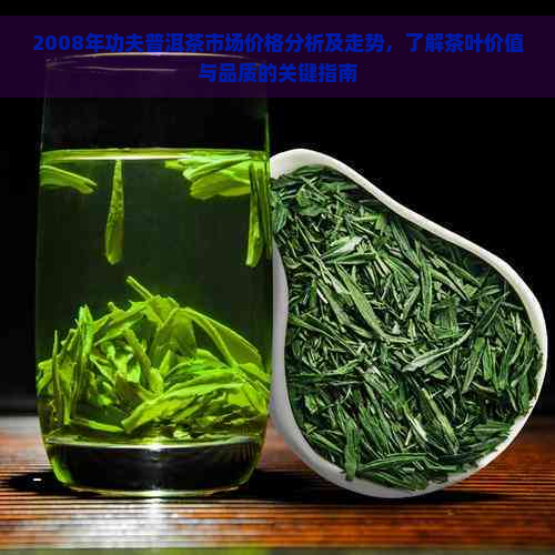 2008年功夫普洱茶市场价格分析及走势，了解茶叶价值与品质的关键指南