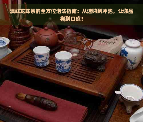 滇红龙珠茶的全方位泡法指南：从选购到冲泡，让你品尝到口感！