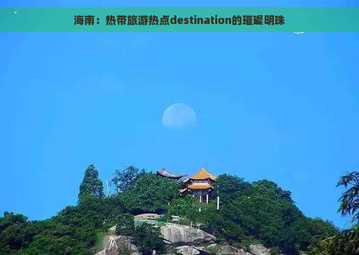 海南：热带旅游热点destination的璀璨明珠