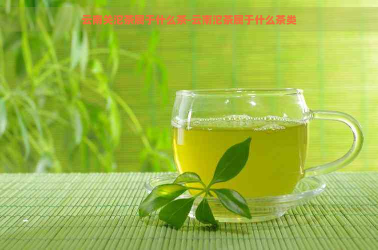 云南关沱茶属于什么茶-云南沱茶属于什么茶类