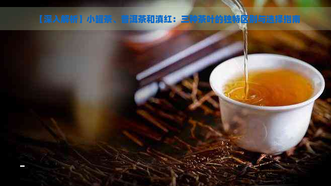 【深入解析】小罐茶、普洱茶和滇红：三种茶叶的独特区别与选择指南