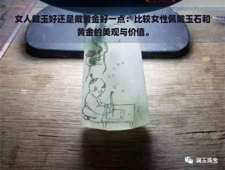 女人戴玉好还是戴黄金好一点：比较女性佩戴玉石和黄金的美观与价值。