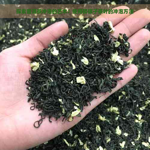 探索普洱茶冲泡的艺术：使用碎银子茶叶的冲泡方法