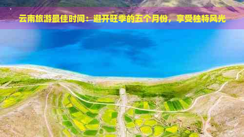 云南旅游更佳时间：避开旺季的五个月份，享受独特风光