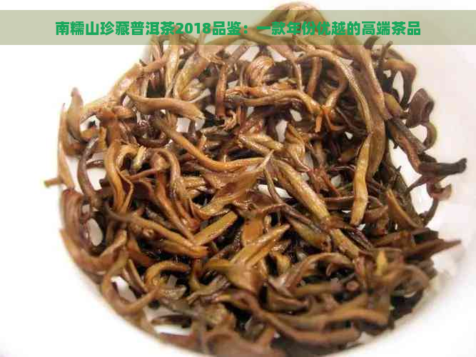 南糯山珍藏普洱茶2018品鉴：一款年份优越的高端茶品