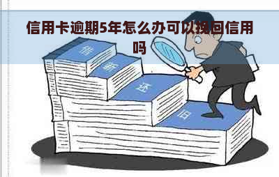 信用卡逾期5年怎么办可以挽回信用吗