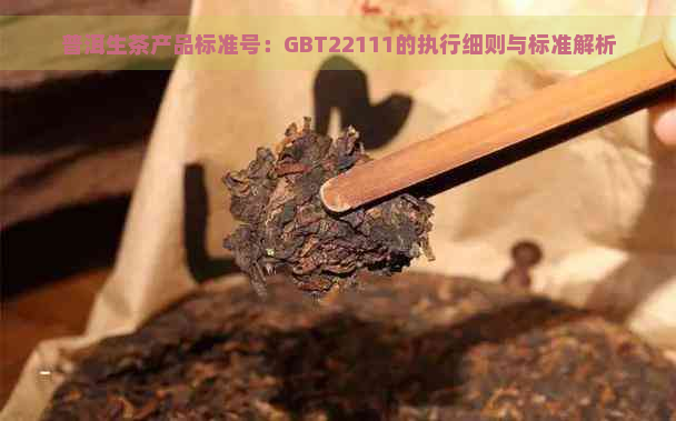 普洱生茶产品标准号：GBT22111的执行细则与标准解析