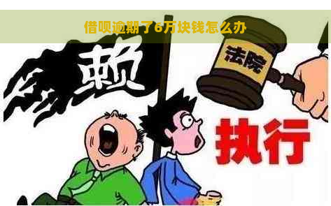 借呗逾期了6万块钱怎么办