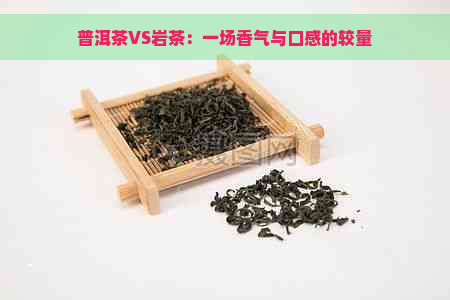 普洱茶VS岩茶：一场香气与口感的较量