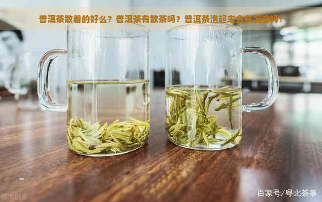 普洱茶散着的好么？普洱茶有散茶吗？普洱茶泡起来会有沉淀吗？