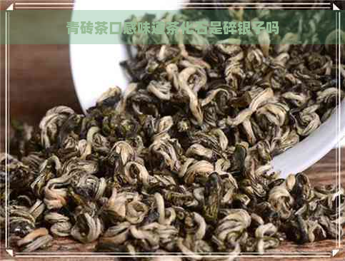 青砖茶口感味道茶化石是碎银子吗