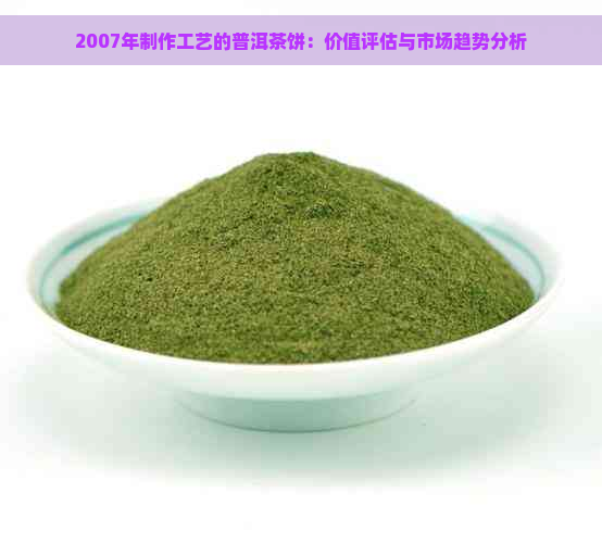 2007年制作工艺的普洱茶饼：价值评估与市场趋势分析