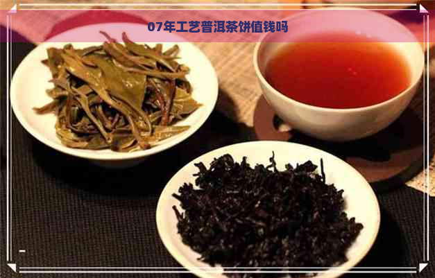 07年工艺普洱茶饼值钱吗