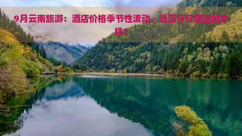 9月云南旅游：酒店价格季节性波动，是否存在便宜的良机？