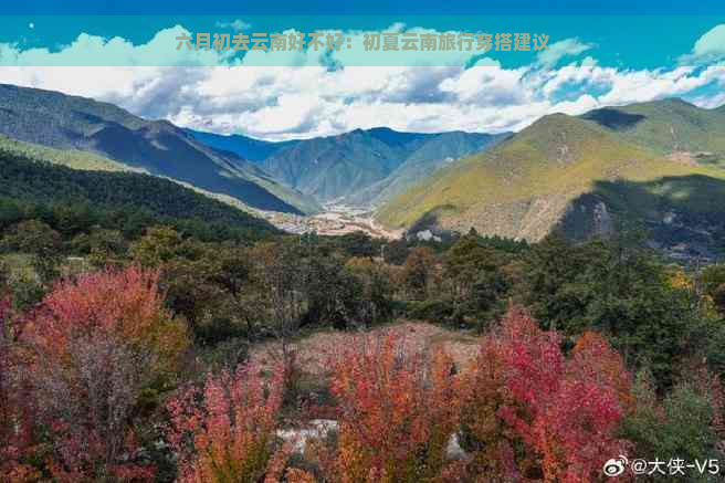 六月初去云南好不好：初夏云南旅行穿搭建议