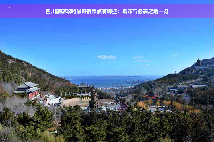 四川旅游攻略更好的景点有哪些：城市与必去之地一览