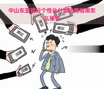 中山东亚银行个性化分期协商指南怎么操作