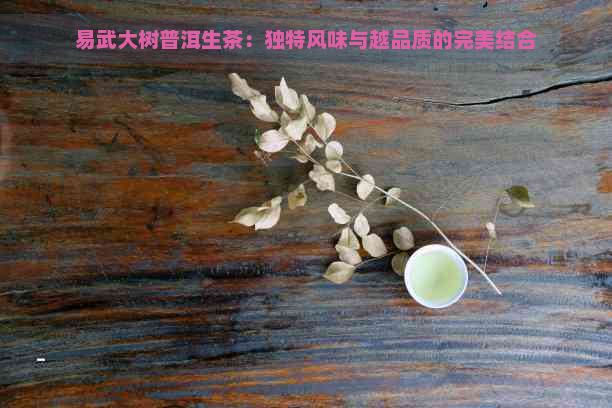 易武大树普洱生茶：独特风味与越品质的完美结合