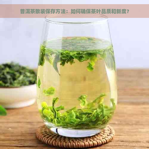 普洱茶散装保存方法：如何确保茶叶品质和新度？