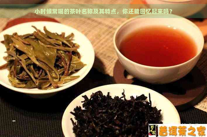 小时候常喝的茶叶名称及其特点，你还能回忆起来吗？