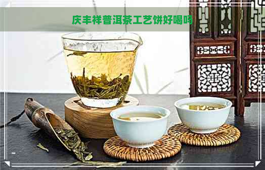 庆丰祥普洱茶工艺饼好喝吗