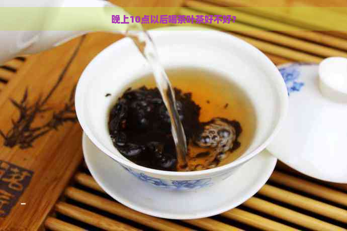 晚上10点以后喝茶叶茶好不好？