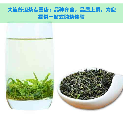 大连普洱茶专营店：品种齐全，品质上乘，为您提供一站式购茶体验