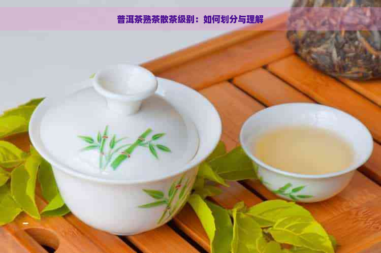 普洱茶熟茶散茶级别：如何划分与理解