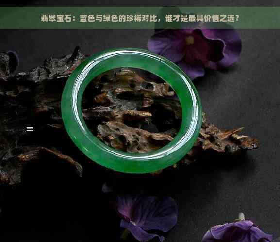 翡翠宝石：蓝色与绿色的珍稀对比，谁才是更具价值之选？