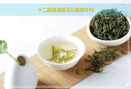 十二指肠溃疡可以喝茶叶吗