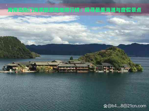 海南岛热门海滨旅游胜地排行榜：探寻最美海滩与度假景点