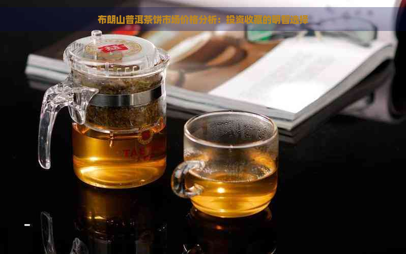 布朗山普洱茶饼市场价格分析：投资收藏的明智选择