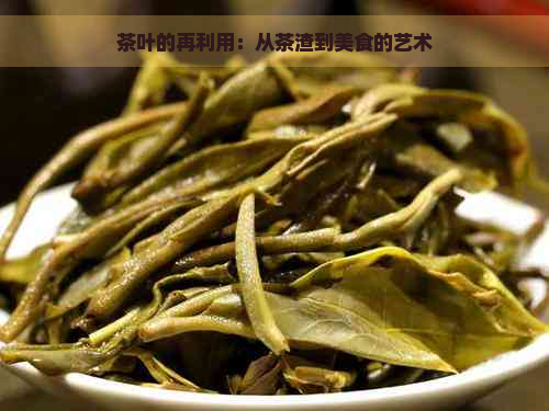 茶叶的再利用：从茶渣到美食的艺术