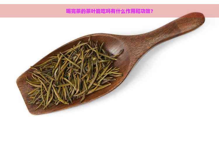 喝完茶的茶叶能吃吗有什么作用和功效？