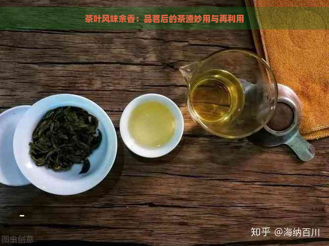 茶叶风味余香：品茗后的茶渣妙用与再利用