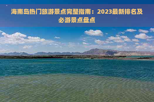 海南岛热门旅游景点完整指南：2023最新排名及必游景点盘点