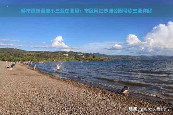 呼市遛娃圣地小三亚在哪里：市区网红沙滩公园号称三亚详解