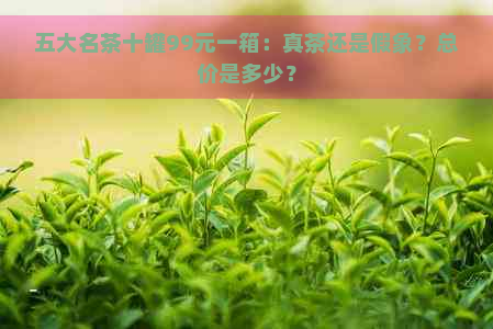 五大名茶十罐99元一箱：真茶还是假象？总价是多少？