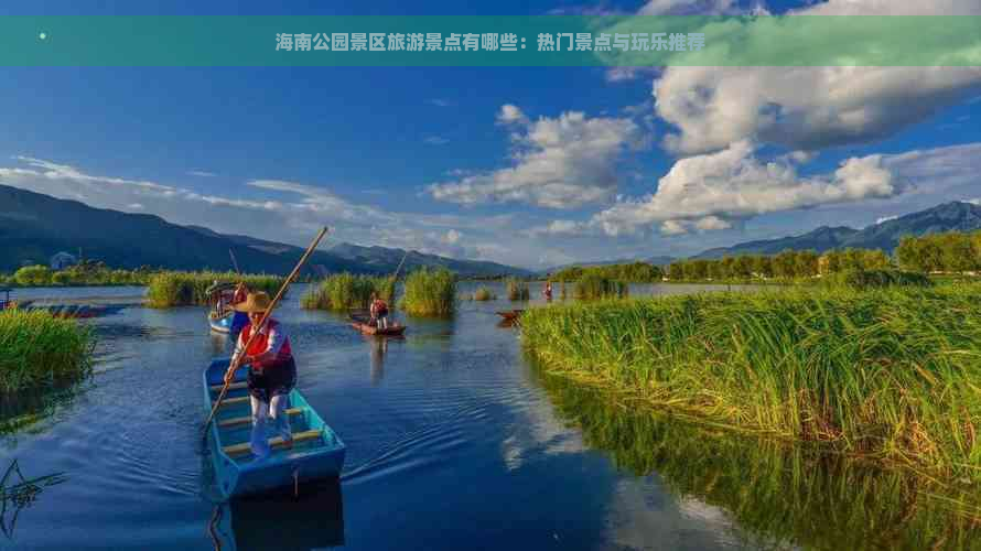 海南公园景区旅游景点有哪些：热门景点与玩乐推荐