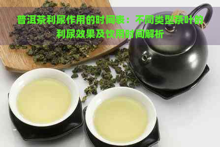 普洱茶利尿作用的时间表：不同类型茶叶的利尿效果及饮用时间解析