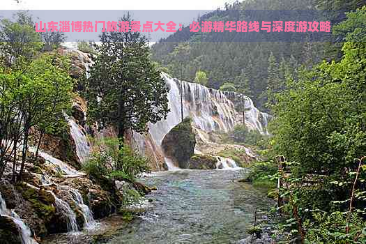 山东淄博热门旅游景点大全：必游精华路线与深度游攻略