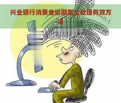 兴业银行消费金逾期怎么处理有效方法