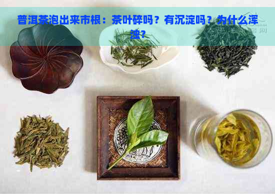 普洱茶泡出来市根：茶叶碎吗？有沉淀吗？为什么浑浊？